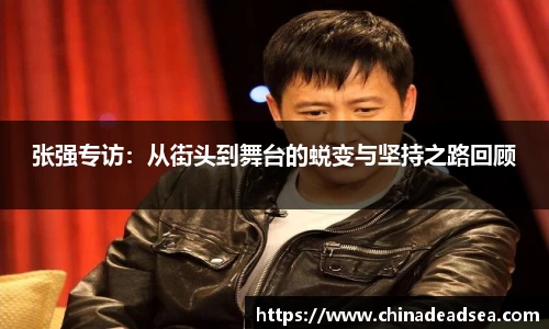 张强专访:从街头到舞台的蜕变与坚持之路回顾