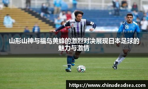 山形山神与福岛黄蜂的激烈对决展现日本足球的魅力与激情