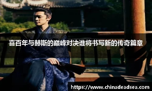 喜百年与赫斯的巅峰对决谁将书写新的传奇篇章