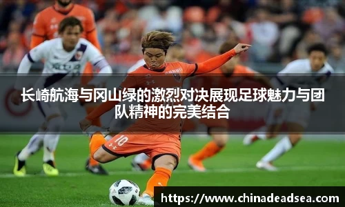 长崎航海与冈山绿的激烈对决展现足球魅力与团队精神的完美结合