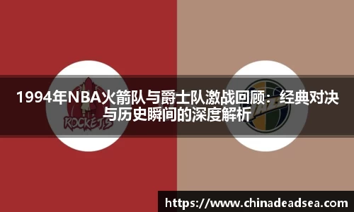1994年NBA火箭队与爵士队激战回顾：经典对决与历史瞬间的深度解析