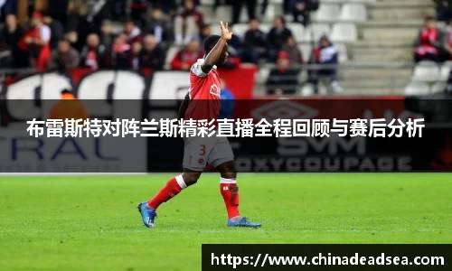 布雷斯特对阵兰斯精彩直播全程回顾与赛后分析