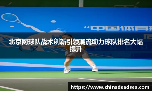 北京网球队战术创新引领潮流助力球队排名大幅提升