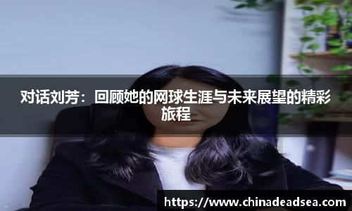 对话刘芳：回顾她的网球生涯与未来展望的精彩旅程